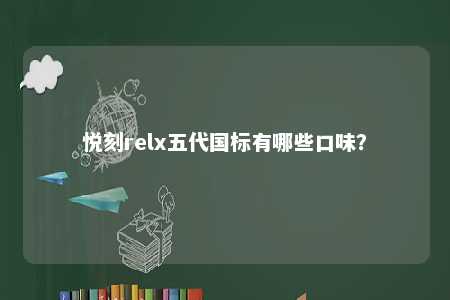 悦刻relx五代国标有哪些口味？ 
